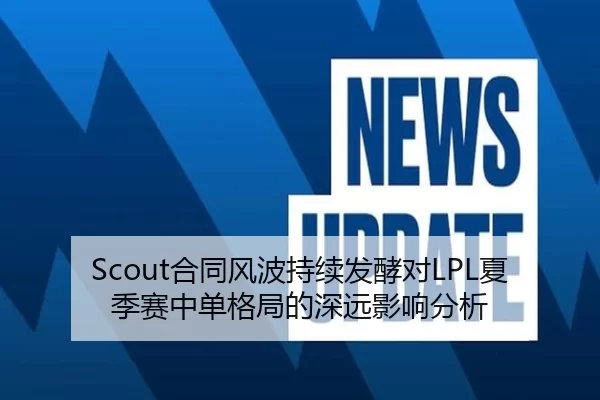 Scout合同风波持续发酵对LPL夏季赛中单格局的深远影响分析