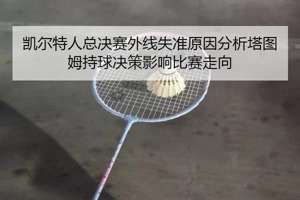 凯尔特人总决赛外线失准原因分析塔图姆持球决策影响比赛走向